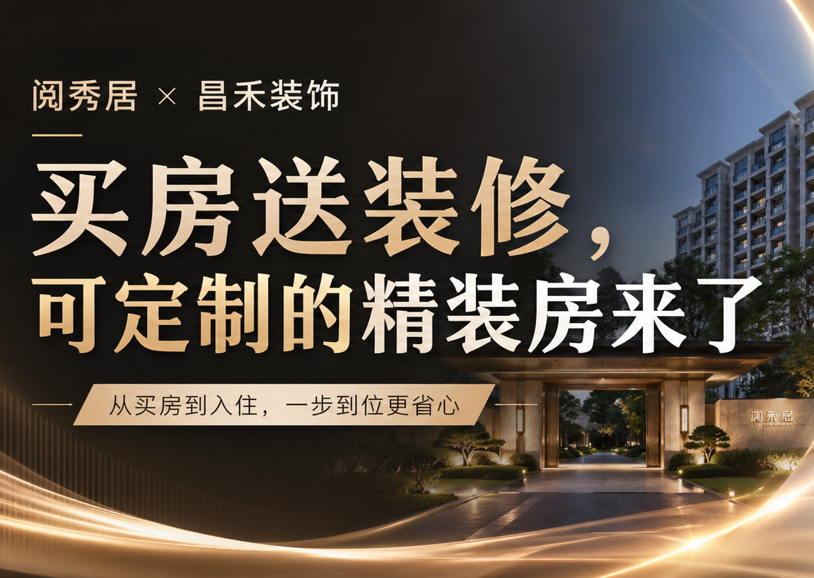 阅秀居×昌禾装饰｜买房送装修，可定制的精装房来了！
